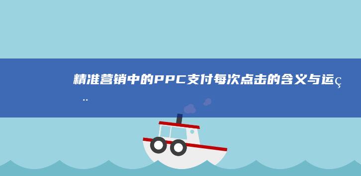 精准营销中的PPC：支付每次点击的含义与运用