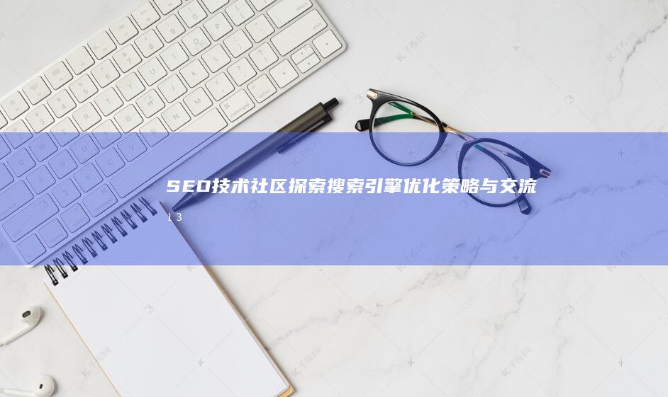 SEO技术社区：探索搜索引擎优化策略与交流平台