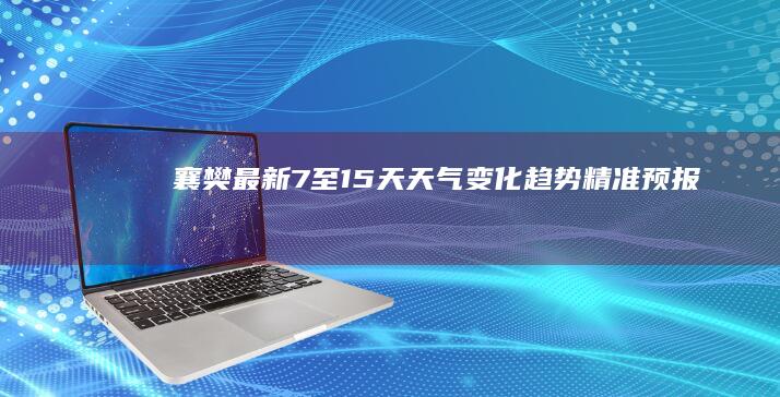 襄樊最新7至15天天气变化趋势精准预报